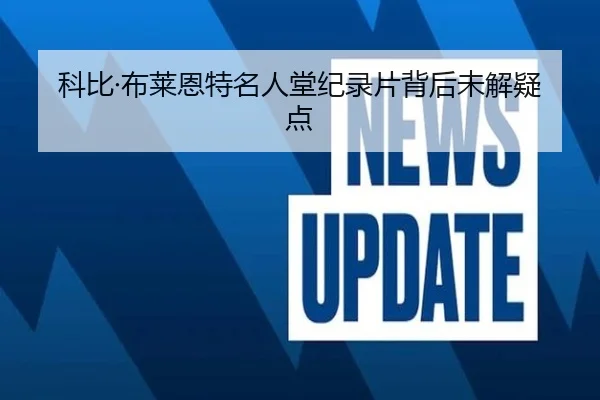 科比·布莱恩特名人堂纪录片背后未解疑点（loljiangcai）